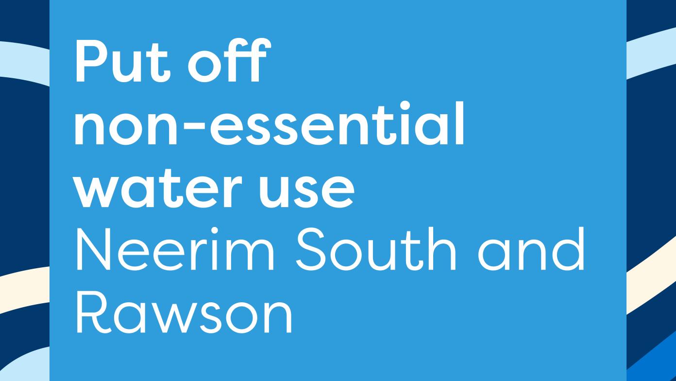 Put off non-essential water use Neerim South and Rawson 